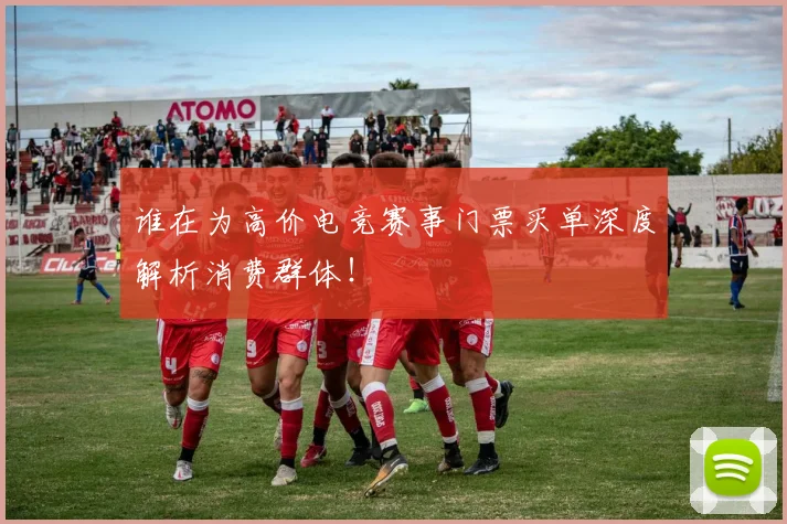 谁在为高价电竞赛事门票买单深度解析消费群体!