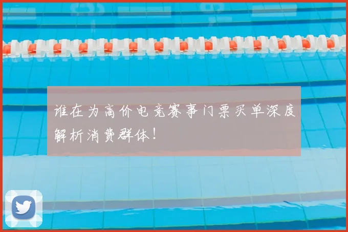 谁在为高价电竞赛事门票买单深度解析消费群体!