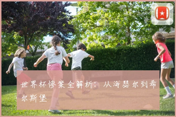 世界杯惨案全解析：从海瑟尔到希尔斯堡