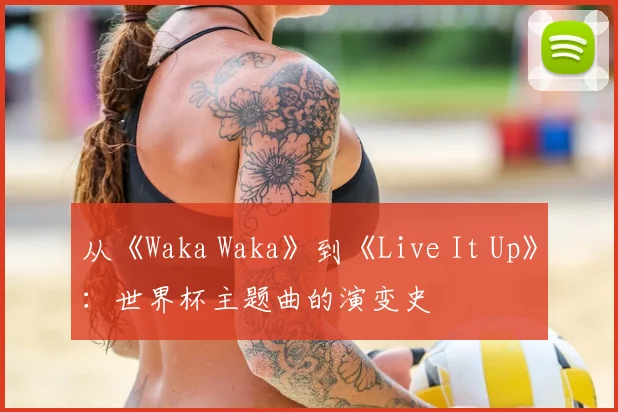 从《Waka Waka》到《Live It Up》:世界杯主题曲的演变史