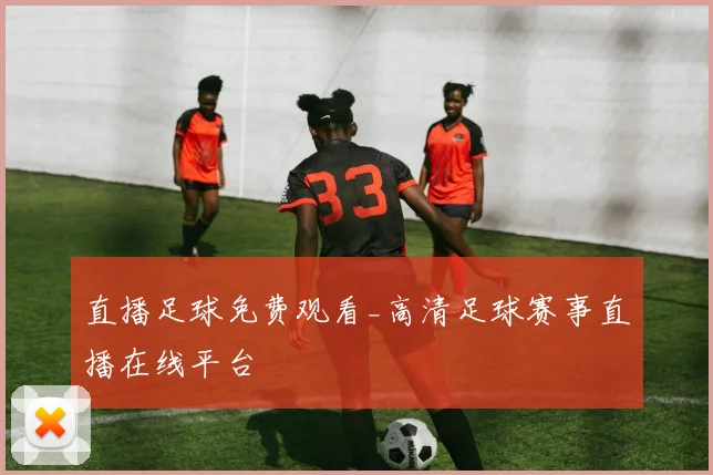 直播足球免费观看_高清足球赛事直播在线平台